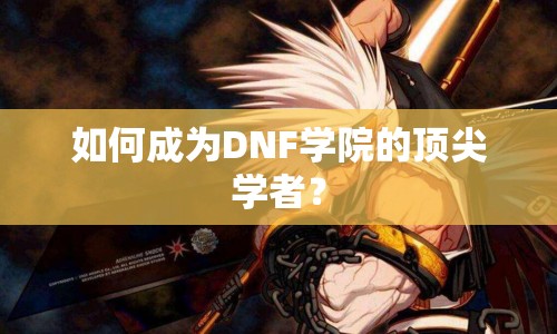 如何成為DNF學(xué)院的頂尖學(xué)者？