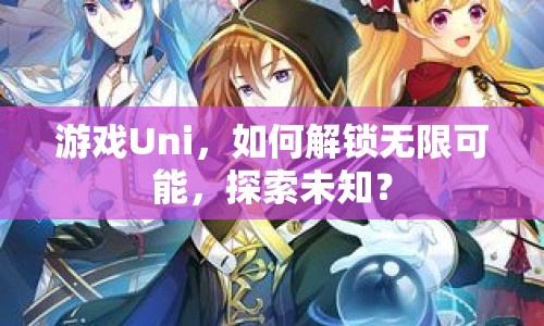 游戲Uni，如何解鎖無限可能，探索未知？