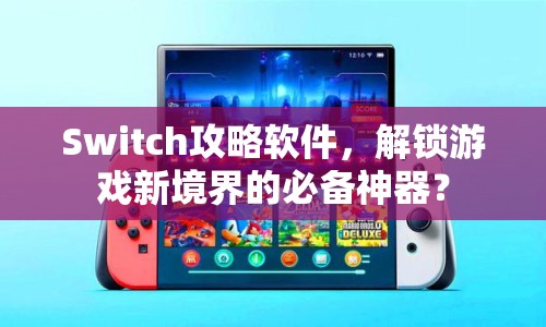 Switch攻略軟件，解鎖游戲新境界的必備神器？