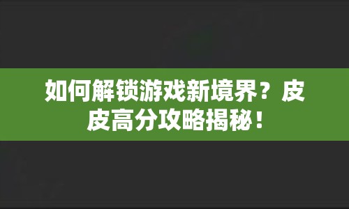 如何解鎖游戲新境界？皮皮高分攻略揭秘！