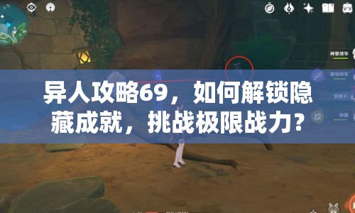 異人攻略69，如何解鎖隱藏成就，挑戰(zhàn)極限戰(zhàn)力？