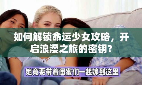 如何解鎖命運(yùn)少女攻略，開啟浪漫之旅的密鑰？