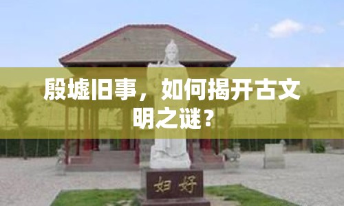殷墟舊事，如何揭開古文明之謎？