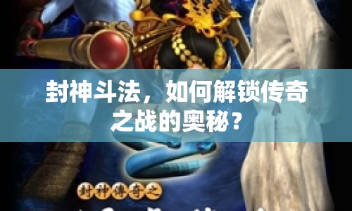 封神斗法，如何解鎖傳奇之戰(zhàn)的奧秘？