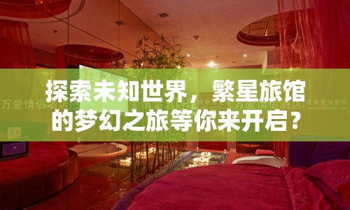 探索未知世界，繁星旅館的夢(mèng)幻之旅等你來(lái)開啟？