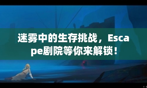 迷霧中的生存挑戰(zhàn)，Escape劇院等你來解鎖！