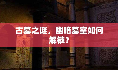 古墓之謎，幽暗墓室如何解鎖？