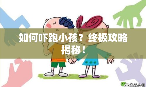 如何嚇跑小孩？終極攻略揭秘！