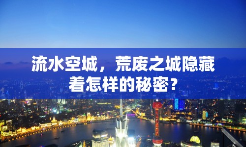 流水空城，荒廢之城隱藏著怎樣的秘密？