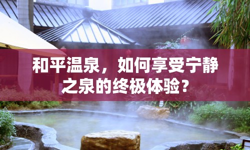 和平溫泉，如何享受寧靜之泉的終極體驗？