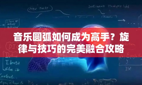 音樂(lè)圓弧如何成為高手？旋律與技巧的完美融合攻略！