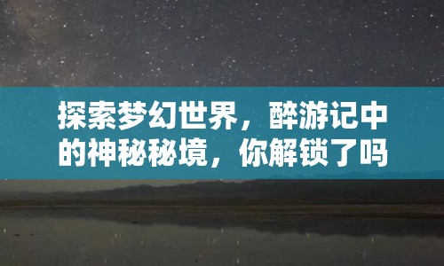 探索夢幻世界，醉游記中的神秘秘境，你解鎖了嗎？