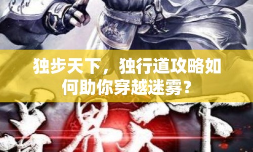 獨步天下，獨行道攻略如何助你穿越迷霧？