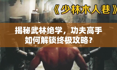 揭秘武林絕學，功夫高手如何解鎖終極攻略？