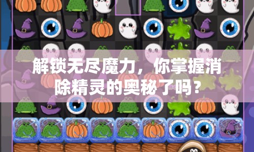 解鎖無盡魔力，你掌握消除精靈的奧秘了嗎？