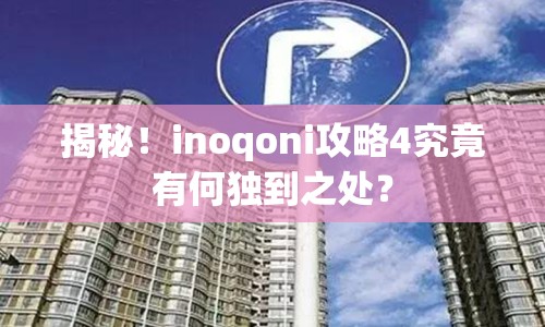 揭秘！inoqoni攻略4究竟有何獨到之處？