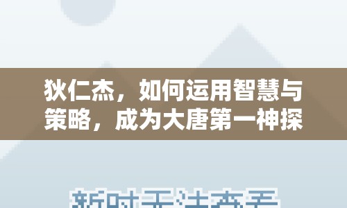 狄仁杰，如何運(yùn)用智慧與策略，成為大唐第一神探？