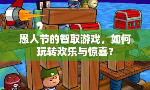 愚人節(jié)的智取游戲，如何玩轉歡樂與驚喜？