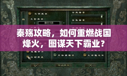 秦殤攻略，如何重燃戰(zhàn)國烽火，圖謀天下霸業(yè)？