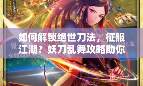 如何解鎖絕世刀法，征服江湖？妖刀亂舞攻略助你實現(xiàn)武俠夢！