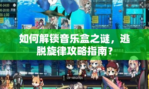 如何解鎖音樂盒之謎，逃脫旋律攻略指南？