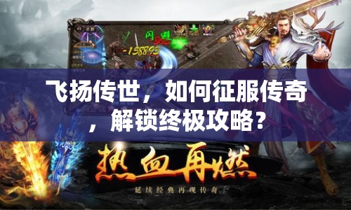 飛揚傳世，如何征服傳奇，解鎖終極攻略？