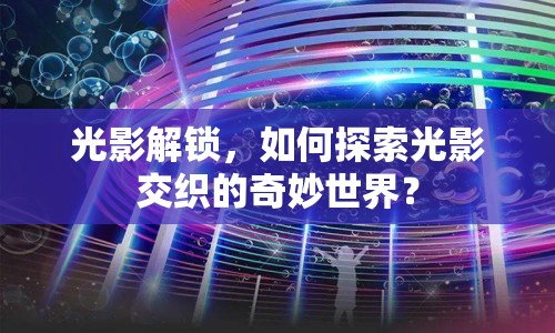 光影解鎖，如何探索光影交織的奇妙世界？