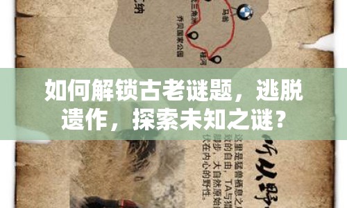 如何解鎖古老謎題，逃脫遺作，探索未知之謎？