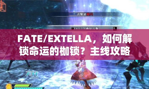 FATE/EXTELLA，如何解鎖命運的枷鎖？主線攻略揭秘！