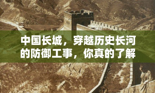 中國(guó)長(zhǎng)城，穿越歷史長(zhǎng)河的防御工事，你真的了解它嗎？
