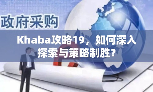 Khaba攻略19，如何深入探索與策略制勝？