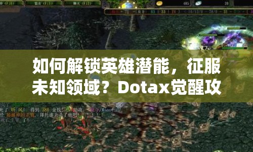 如何解鎖英雄潛能，征服未知領(lǐng)域？Dotax覺醒攻略助你實現(xiàn)！