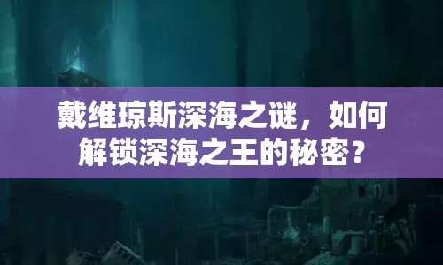 戴維瓊斯深海之謎，如何解鎖深海之王的秘密？