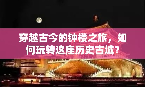 穿越古今的鐘樓之旅，如何玩轉(zhuǎn)這座歷史古城？
