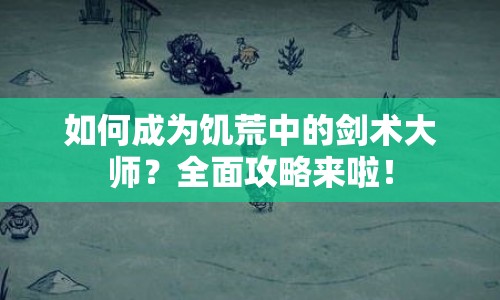 如何成為饑荒中的劍術(shù)大師？全面攻略來啦！