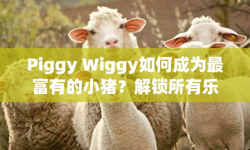 Piggy Wiggy如何成為最富有的小豬？解鎖所有樂趣的攻略來啦！