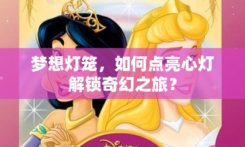 夢想燈籠，如何點亮心燈解鎖奇幻之旅？