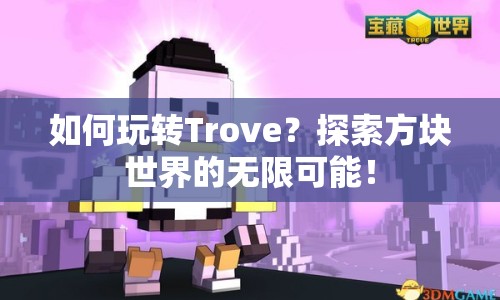 如何玩轉(zhuǎn)Trove？探索方塊世界的無(wú)限可能！