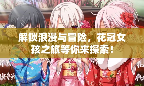 解鎖浪漫與冒險(xiǎn)，花冠女孩之旅等你來探索！