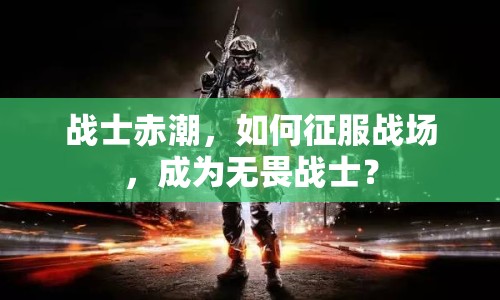 戰(zhàn)士赤潮，如何征服戰(zhàn)場(chǎng)，成為無畏戰(zhàn)士？