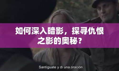 如何深入暗影，探尋仇恨之影的奧秘？
