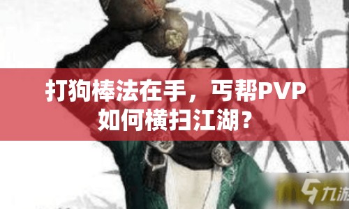 打狗棒法在手，丐幫PVP如何橫掃江湖？