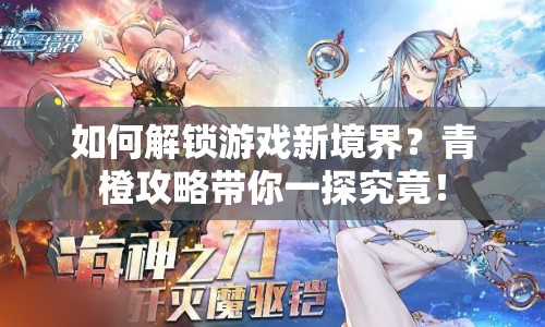 如何解鎖游戲新境界？青橙攻略帶你一探究竟！