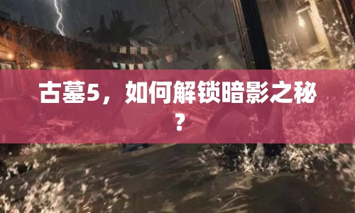 古墓5，如何解鎖暗影之秘？