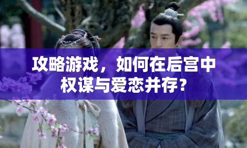 攻略游戲，如何在后宮中權(quán)謀與愛戀并存？