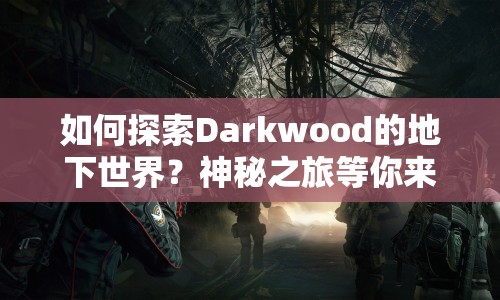 如何探索Darkwood的地下世界？神秘之旅等你來揭秘！