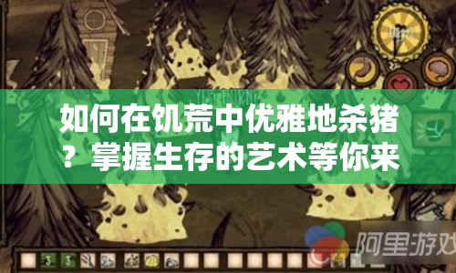 如何在饑荒中優(yōu)雅地殺豬？掌握生存的藝術(shù)等你來學(xué)！