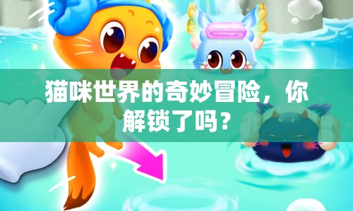 貓咪世界的奇妙冒險(xiǎn)，你解鎖了嗎？