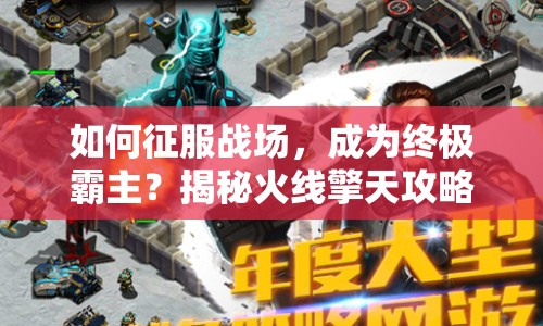 如何征服戰(zhàn)場(chǎng)，成為終極霸主？揭秘火線擎天攻略！