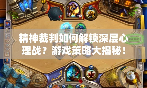 精神裁判如何解鎖深層心理戰(zhàn)？游戲策略大揭秘！